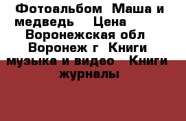 Фотоальбом «Маша и медведь» › Цена ­ 165 - Воронежская обл., Воронеж г. Книги, музыка и видео » Книги, журналы   